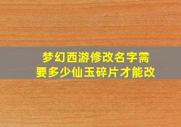 梦幻西游修改名字需要多少仙玉碎片才能改