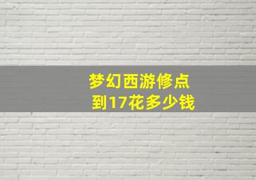 梦幻西游修点到17花多少钱