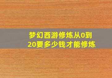 梦幻西游修炼从0到20要多少钱才能修炼