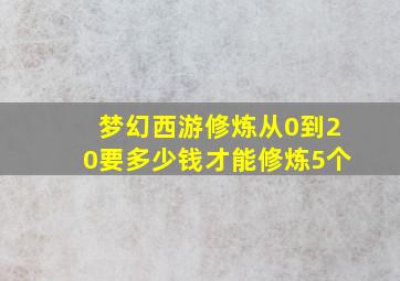 梦幻西游修炼从0到20要多少钱才能修炼5个