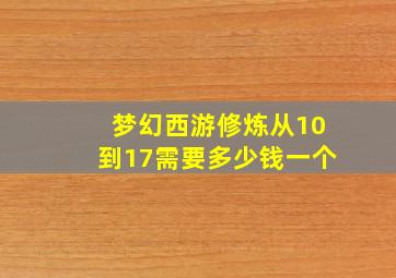 梦幻西游修炼从10到17需要多少钱一个