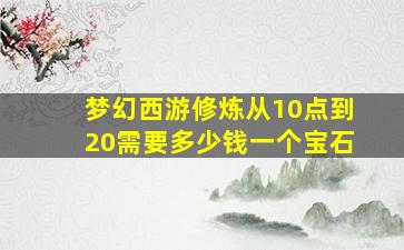 梦幻西游修炼从10点到20需要多少钱一个宝石