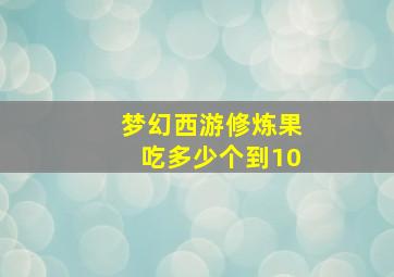 梦幻西游修炼果吃多少个到10