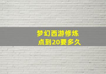 梦幻西游修炼点到20要多久