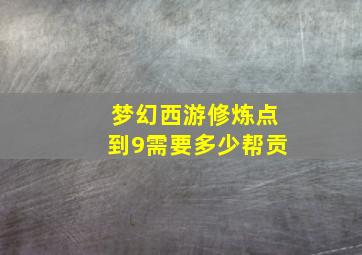 梦幻西游修炼点到9需要多少帮贡