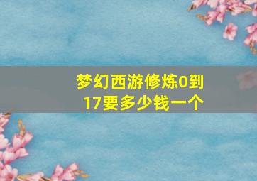 梦幻西游修炼0到17要多少钱一个