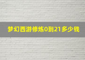 梦幻西游修炼0到21多少钱