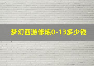 梦幻西游修炼0-13多少钱