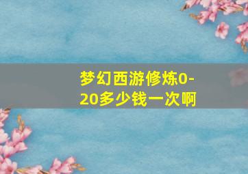 梦幻西游修炼0-20多少钱一次啊