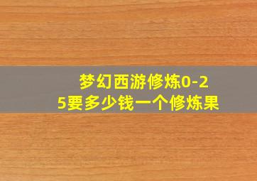 梦幻西游修炼0-25要多少钱一个修炼果