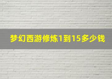 梦幻西游修炼1到15多少钱