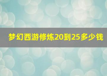 梦幻西游修炼20到25多少钱