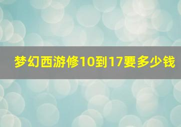 梦幻西游修10到17要多少钱