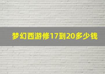 梦幻西游修17到20多少钱