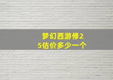 梦幻西游修25估价多少一个