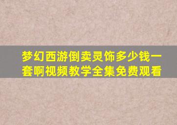 梦幻西游倒卖灵饰多少钱一套啊视频教学全集免费观看