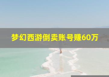 梦幻西游倒卖账号赚60万