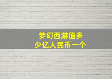 梦幻西游值多少亿人民币一个