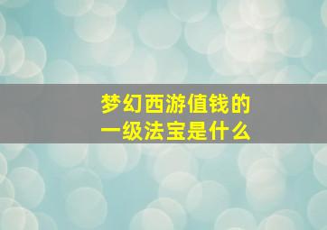 梦幻西游值钱的一级法宝是什么