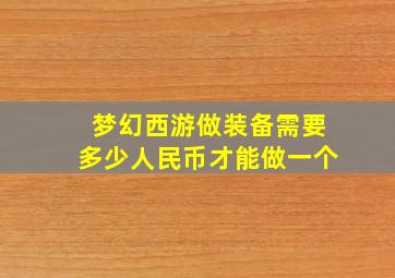 梦幻西游做装备需要多少人民币才能做一个