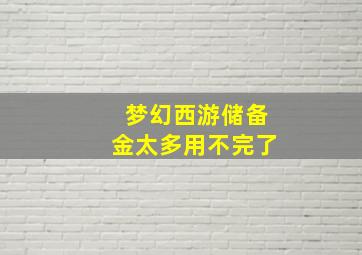 梦幻西游储备金太多用不完了