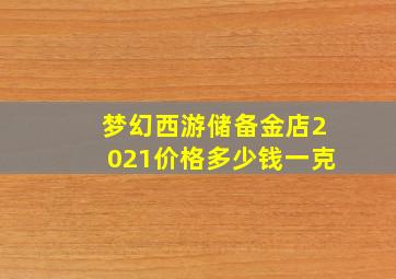 梦幻西游储备金店2021价格多少钱一克