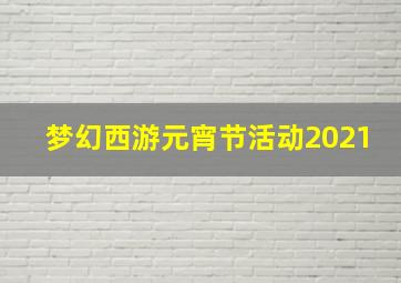 梦幻西游元宵节活动2021