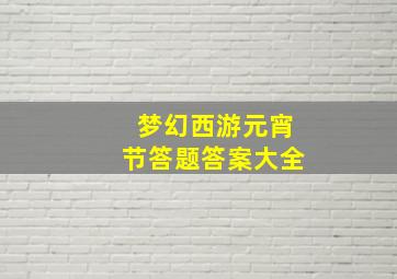 梦幻西游元宵节答题答案大全