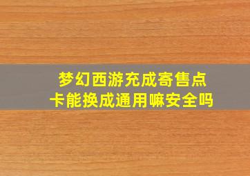 梦幻西游充成寄售点卡能换成通用嘛安全吗