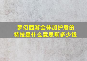 梦幻西游全体加护盾的特技是什么意思啊多少钱