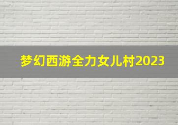 梦幻西游全力女儿村2023