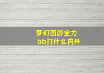 梦幻西游全力bb打什么内丹