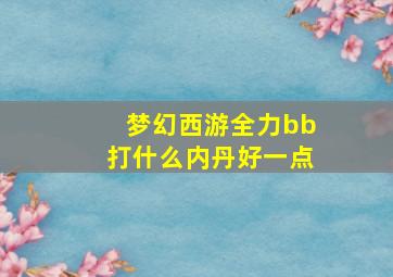 梦幻西游全力bb打什么内丹好一点