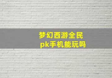 梦幻西游全民pk手机能玩吗