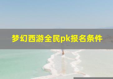 梦幻西游全民pk报名条件