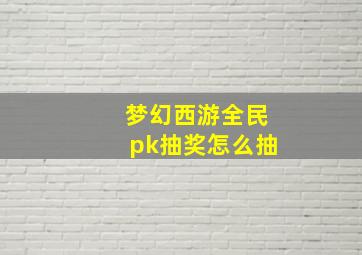 梦幻西游全民pk抽奖怎么抽