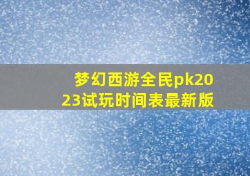 梦幻西游全民pk2023试玩时间表最新版