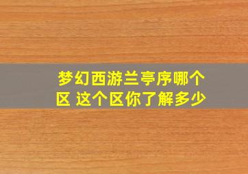 梦幻西游兰亭序哪个区 这个区你了解多少