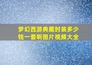 梦幻西游典藏时装多少钱一套啊图片视频大全