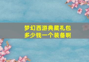 梦幻西游典藏礼包多少钱一个装备啊