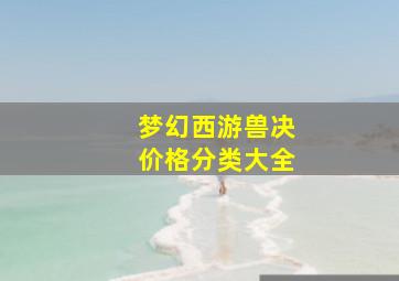 梦幻西游兽决价格分类大全