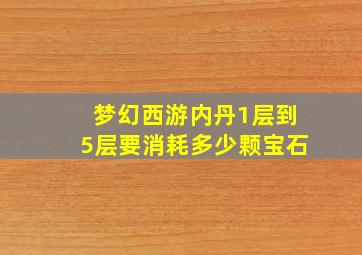 梦幻西游内丹1层到5层要消耗多少颗宝石