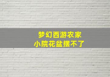 梦幻西游农家小院花盆摆不了