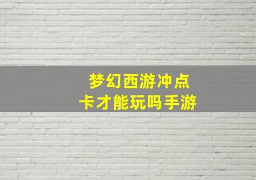 梦幻西游冲点卡才能玩吗手游