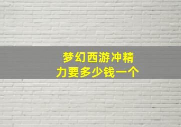 梦幻西游冲精力要多少钱一个