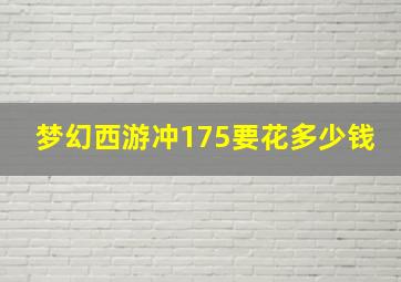 梦幻西游冲175要花多少钱