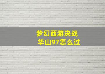 梦幻西游决战华山97怎么过