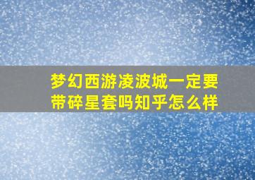 梦幻西游凌波城一定要带碎星套吗知乎怎么样