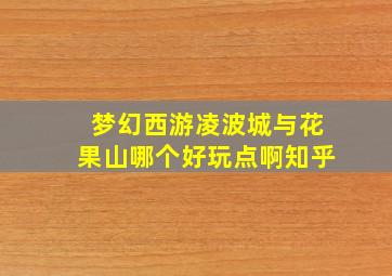 梦幻西游凌波城与花果山哪个好玩点啊知乎