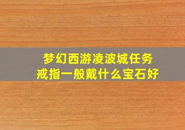 梦幻西游凌波城任务戒指一般戴什么宝石好